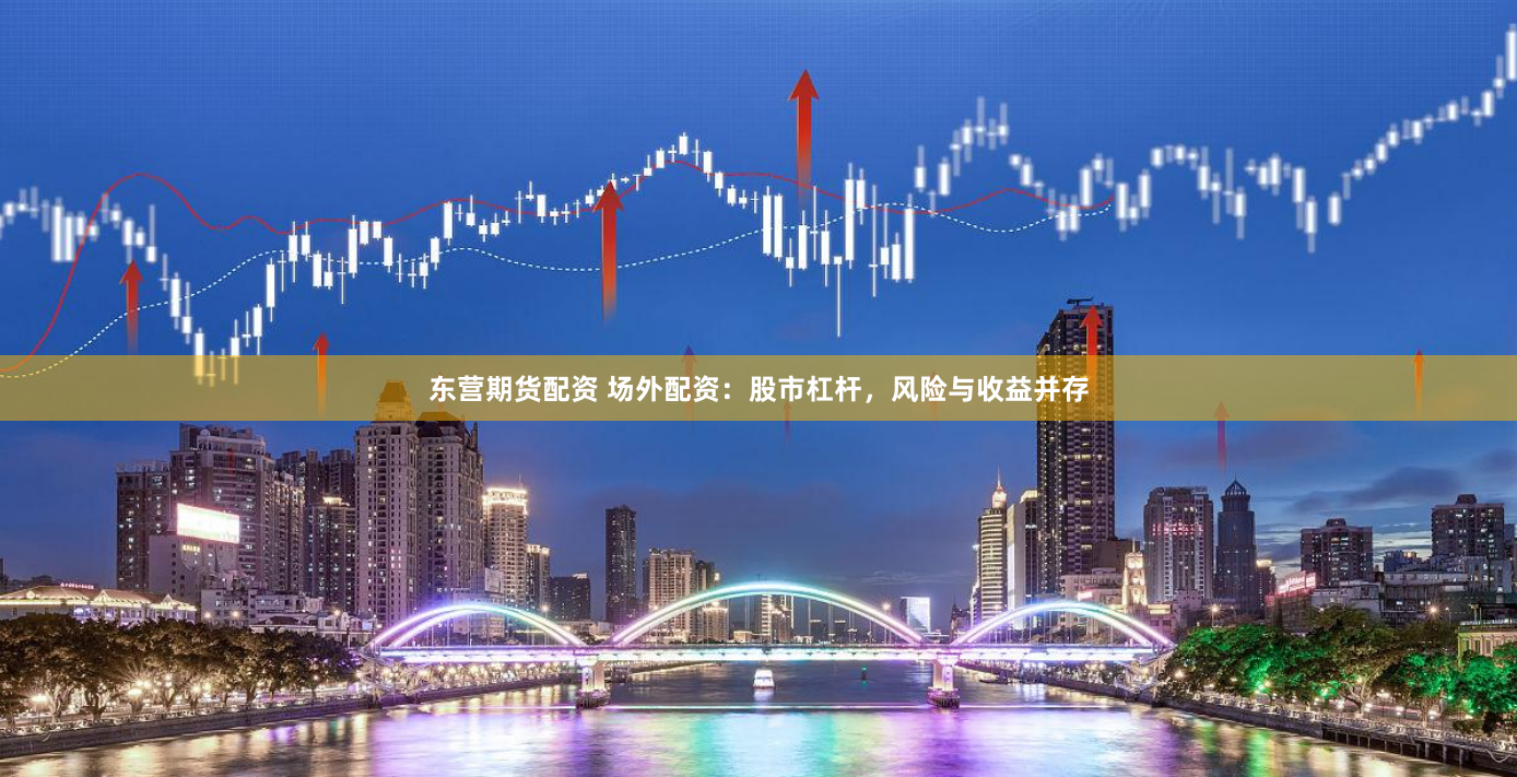 东营期货配资 场外配资：股市杠杆，风险与收益并存