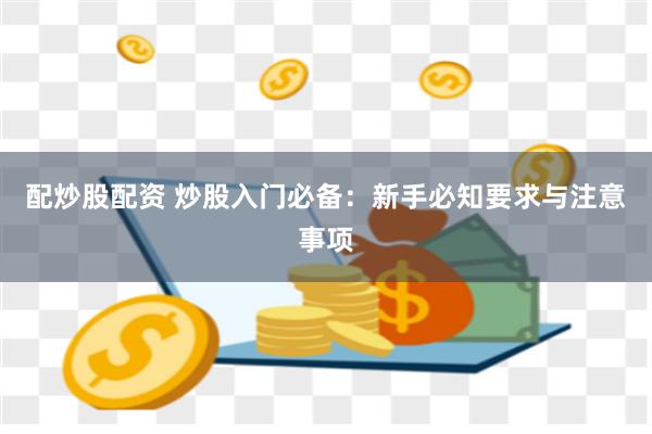 配炒股配资 炒股入门必备：新手必知要求与注意事项