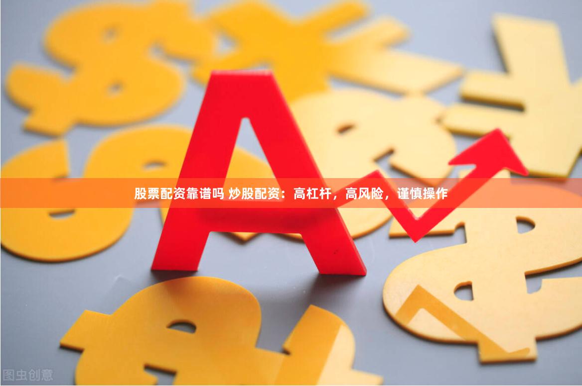 股票配资靠谱吗 炒股配资：高杠杆，高风险，谨慎操作