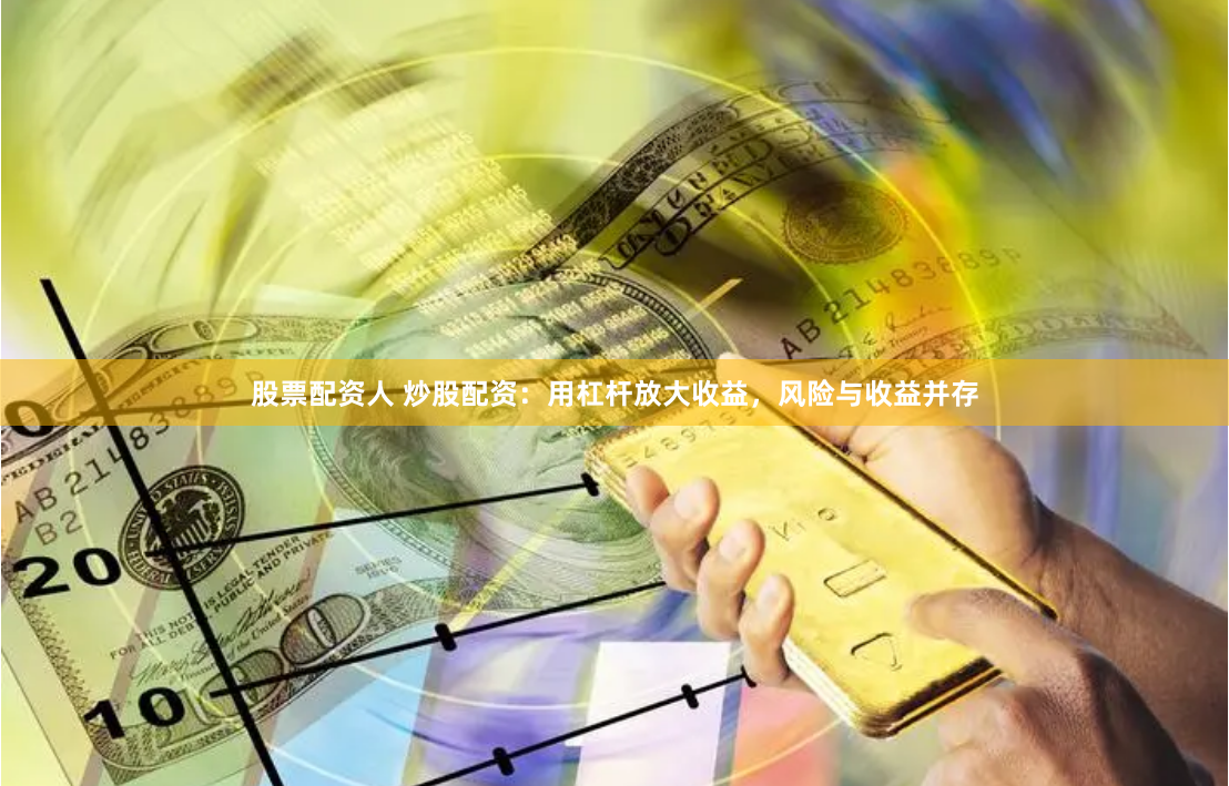 股票配资人 炒股配资：用杠杆放大收益，风险与收益并存