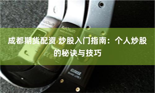 成都期货配资 炒股入门指南：个人炒股的秘诀与技巧