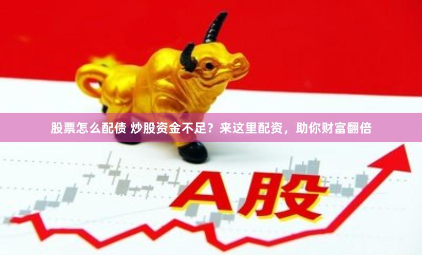 股票怎么配债 炒股资金不足？来这里配资，助你财富翻倍