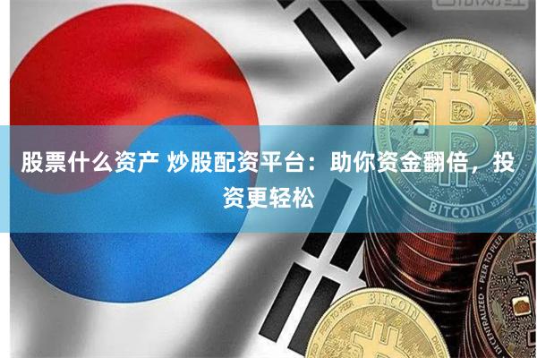 股票什么资产 炒股配资平台：助你资金翻倍，投资更轻松