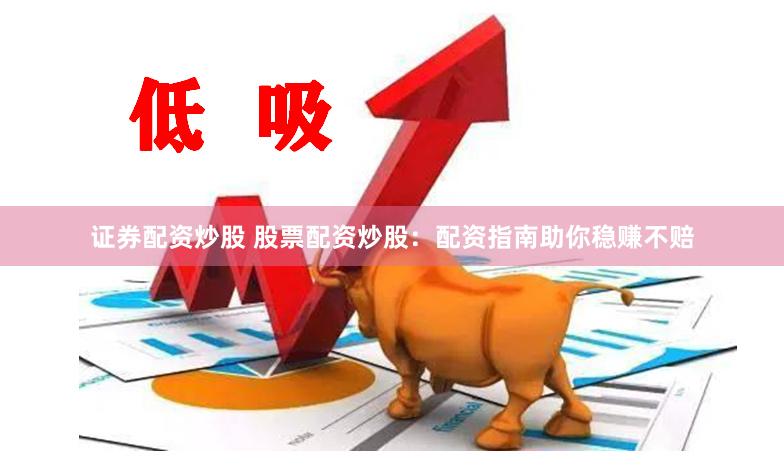 证券配资炒股 股票配资炒股：配资指南助你稳赚不赔