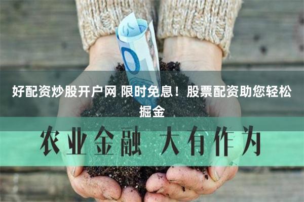 好配资炒股开户网 限时免息！股票配资助您轻松掘金
