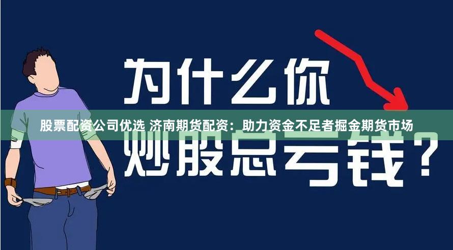 股票配资公司优选 济南期货配资：助力资金不足者掘金期货市场