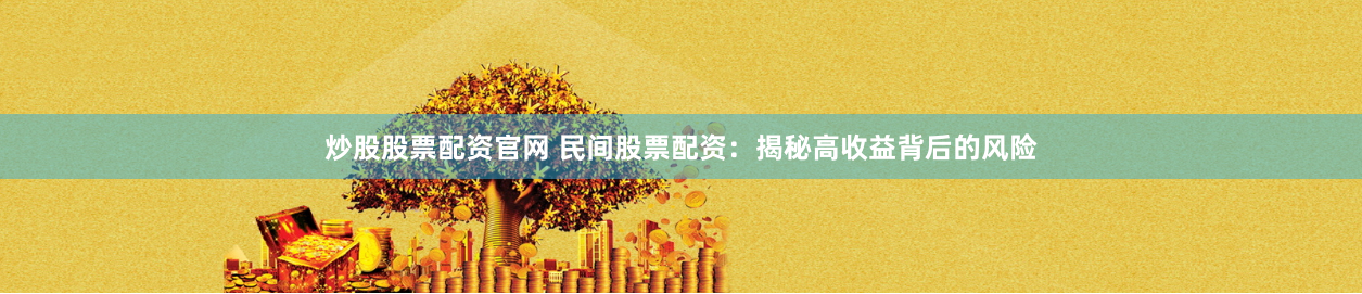 炒股股票配资官网 民间股票配资：揭秘高收益背后的风险