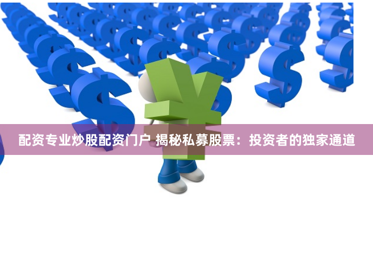 配资专业炒股配资门户 揭秘私募股票：投资者的独家通道