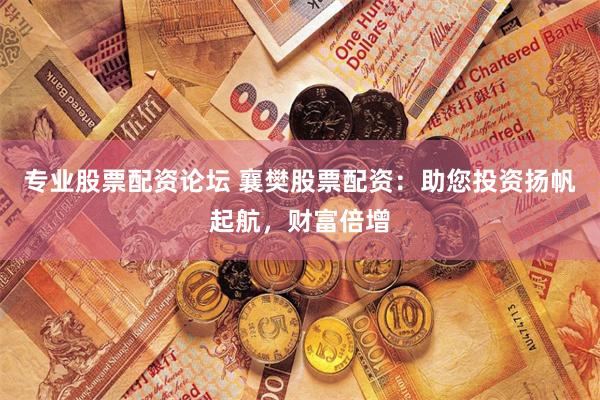 专业股票配资论坛 襄樊股票配资：助您投资扬帆起航，财富倍增