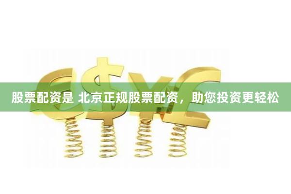 股票配资是 北京正规股票配资，助您投资更轻松