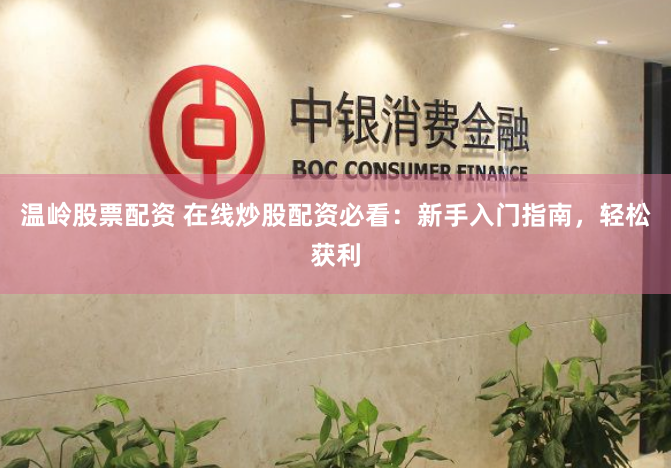 温岭股票配资 在线炒股配资必看：新手入门指南，轻松获利