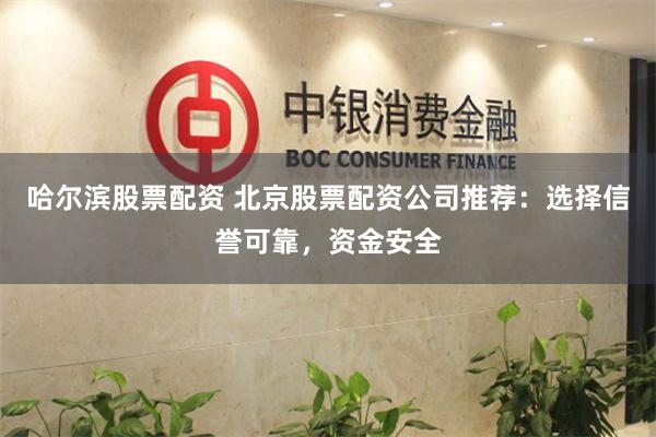 哈尔滨股票配资 北京股票配资公司推荐：选择信誉可靠，资金安全
