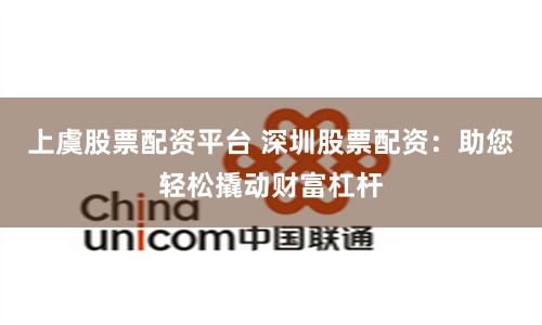 上虞股票配资平台 深圳股票配资：助您轻松撬动财富杠杆