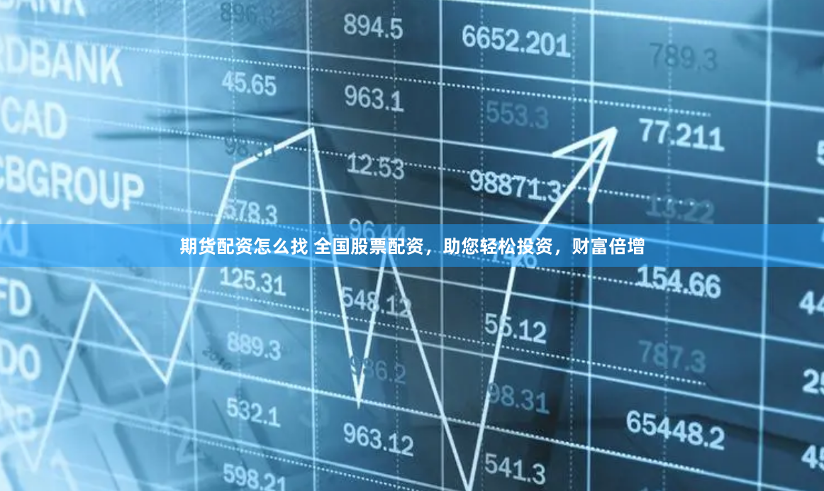 期货配资怎么找 全国股票配资，助您轻松投资，财富倍增