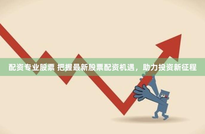 配资专业股票 把握最新股票配资机遇，助力投资新征程