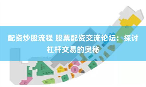 配资炒股流程 股票配资交流论坛：探讨杠杆交易的奥秘
