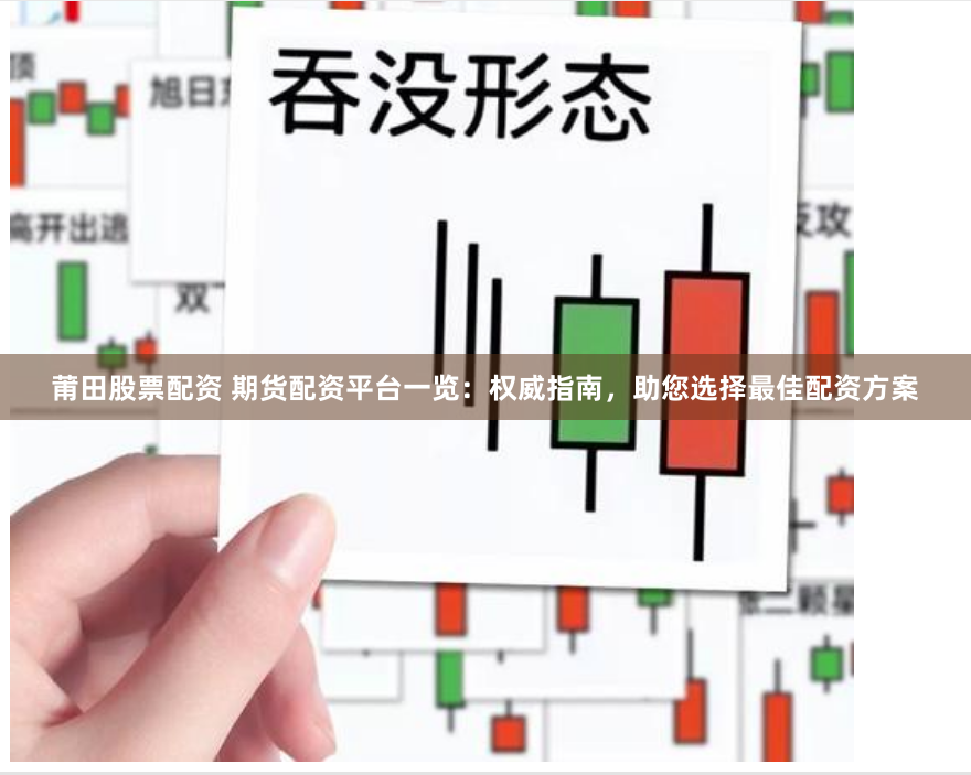莆田股票配资 期货配资平台一览:权威指南,助您选择最佳配资方案