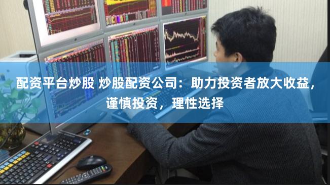 配资平台炒股 炒股配资公司:助力投资者放大收益,谨慎投资,理性选择