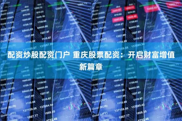 配资炒股配资门户 重庆股票配资：开启财富增值新篇章