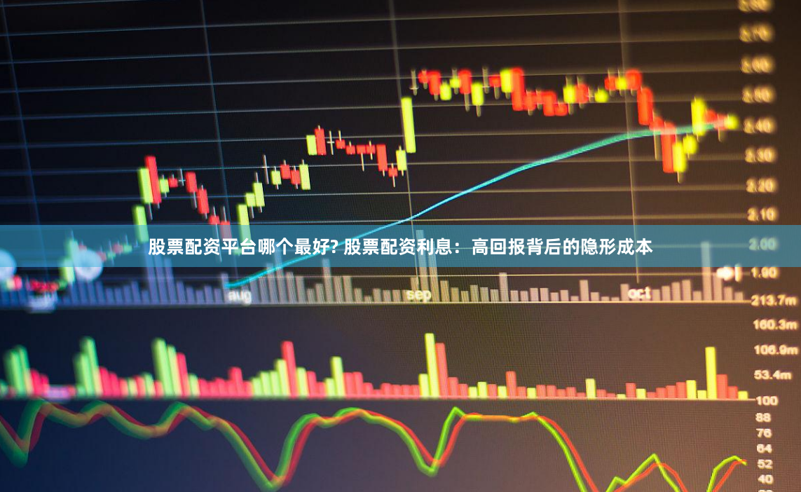 股票配资平台哪个最好? 股票配资利息:高回报背后的隐形成本