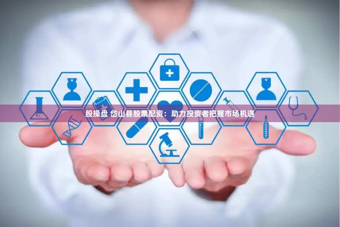 股操盘 岱山县股票配资:助力投资者把握市场机遇