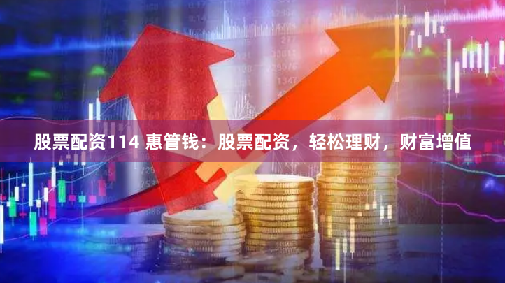 股票配资114 惠管钱:股票配资,轻松理财,财富增值