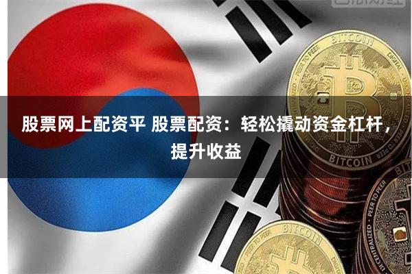 股票网上配资平 股票配资：轻松撬动资金杠杆，提升收益