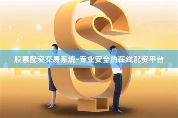 股票配资交易系统-专业安全的在线配资平台