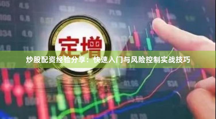 炒股配资经验分享：快速入门与风险控制实战技巧