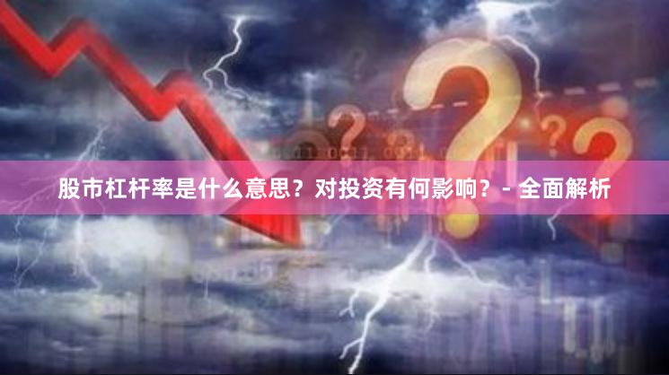 股市杠杆率是什么意思？对投资有何影响？- 全面解析