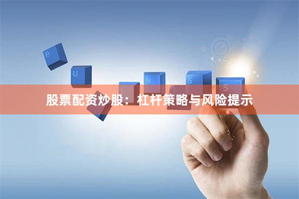 股票配资炒股：杠杆策略与风险提示