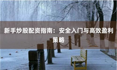 新手炒股配资指南：安全入门与高效盈利策略