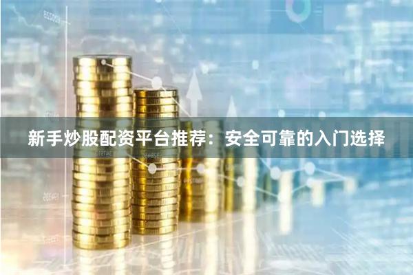 新手炒股配资平台推荐：安全可靠的入门选择