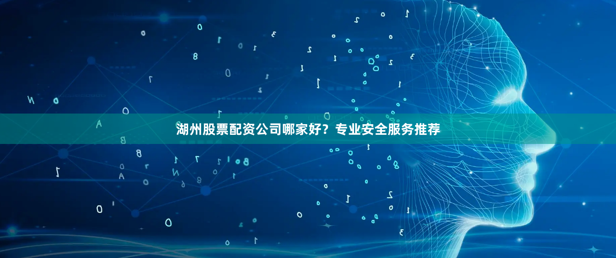 湖州股票配资公司哪家好?专业安全服务推荐