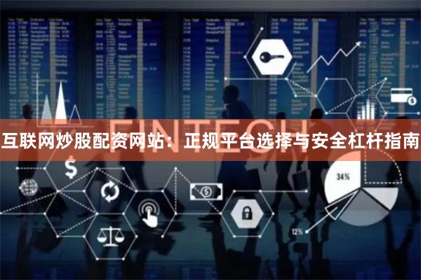 互联网炒股配资网站：正规平台选择与安全杠杆指南