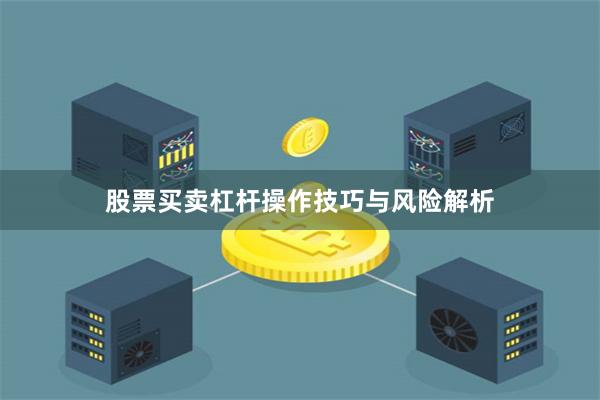 股票买卖杠杆操作技巧与风险解析