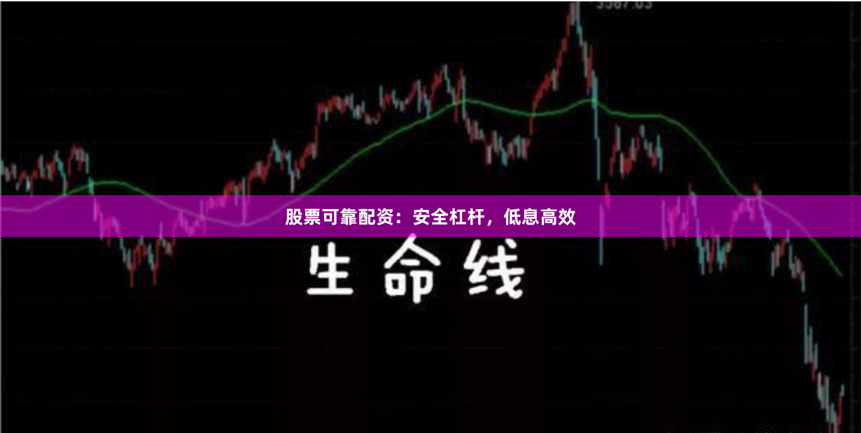 股票可靠配资：安全杠杆，低息高效