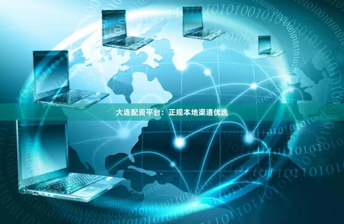 大连配资平台：正规本地渠道优选