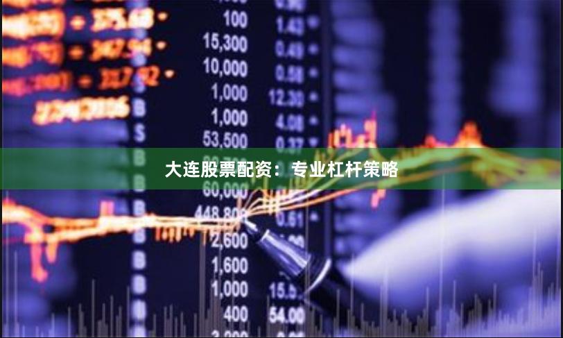 大连股票配资：专业杠杆策略