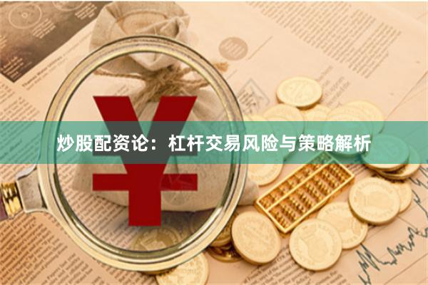 炒股配资论：杠杆交易风险与策略解析