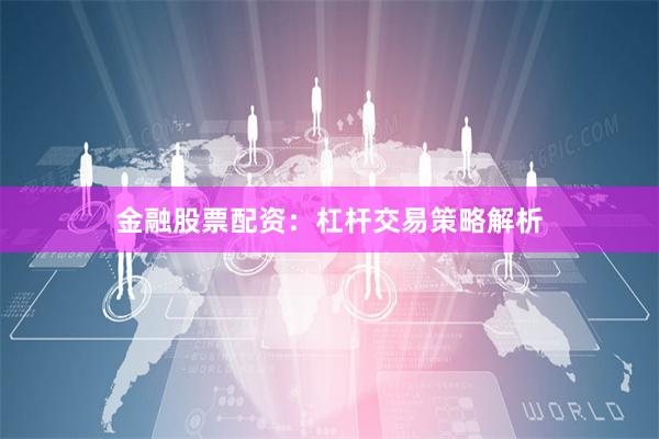 金融股票配资：杠杆交易策略解析