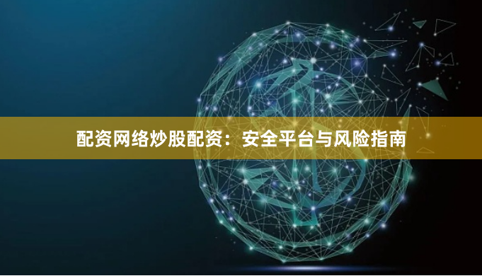 配资网络炒股配资：安全平台与风险指南