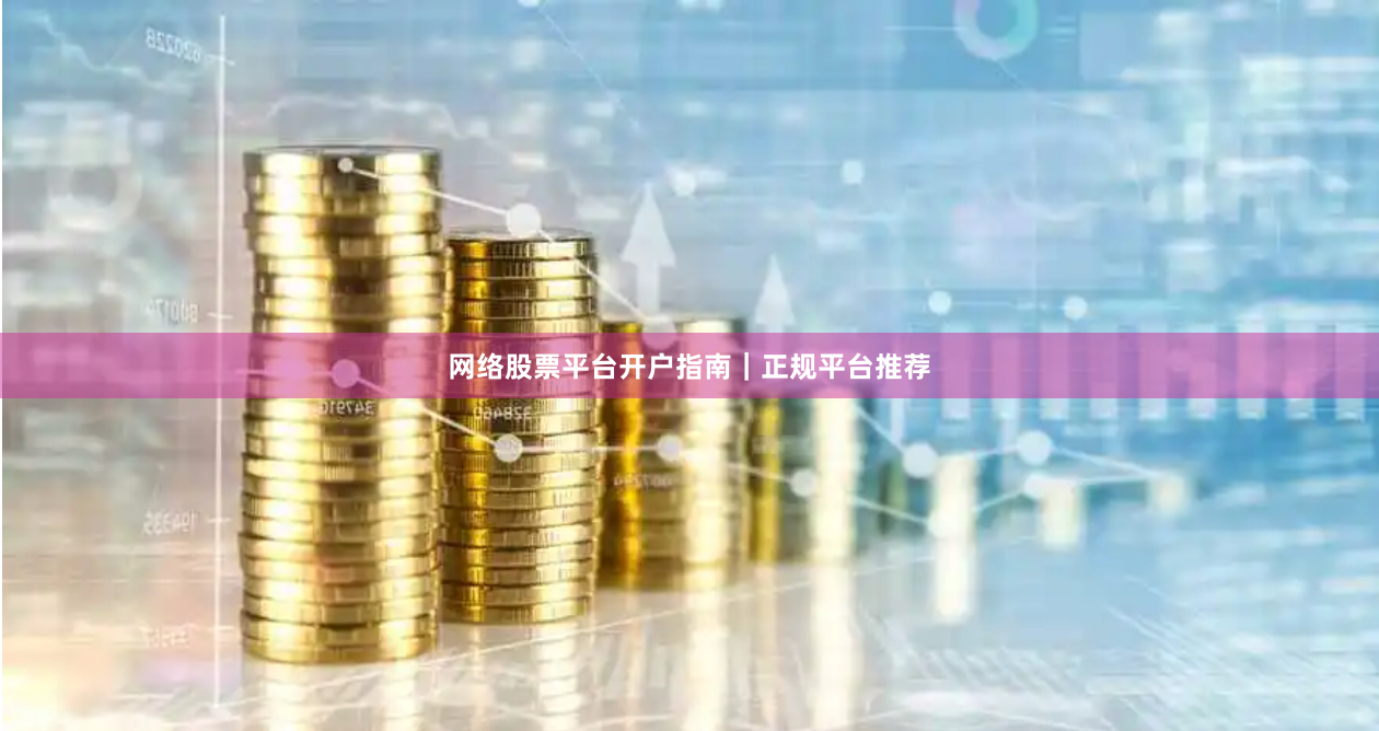 网络股票平台开户指南｜正规平台推荐