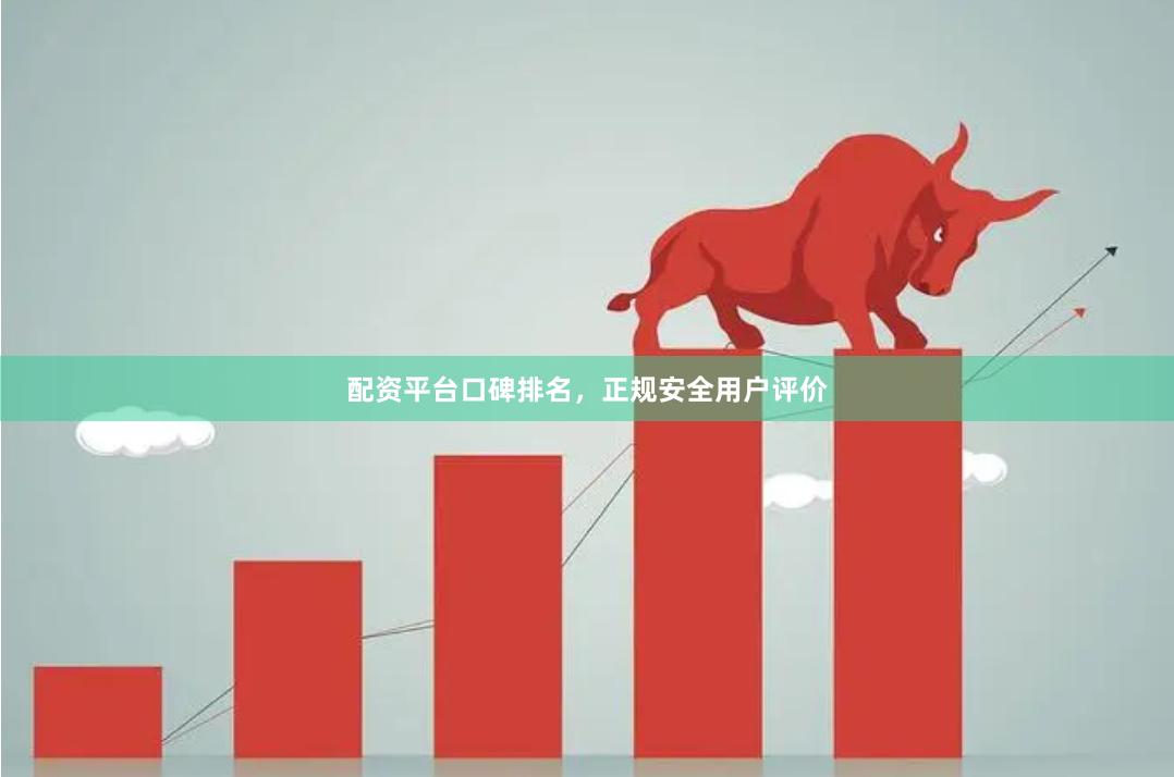 配资平台口碑排名，正规安全用户评价