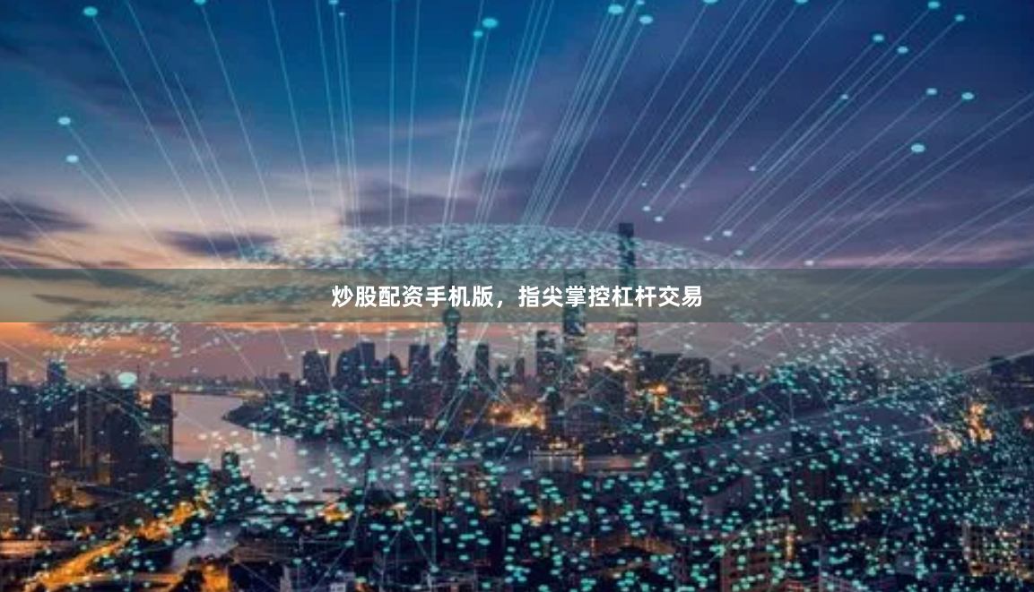 炒股配资手机版，指尖掌控杠杆交易