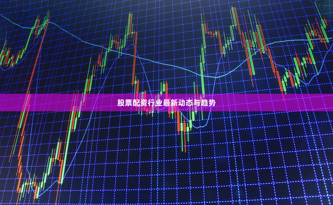 股票配资行业最新动态与趋势