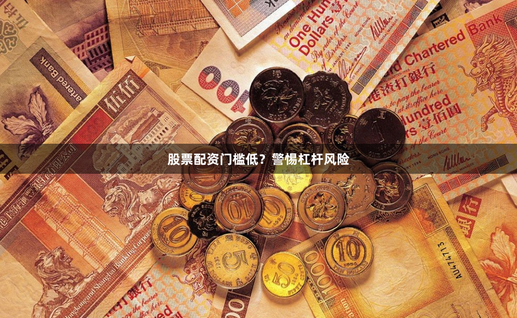 股票配资门槛低？警惕杠杆风险
