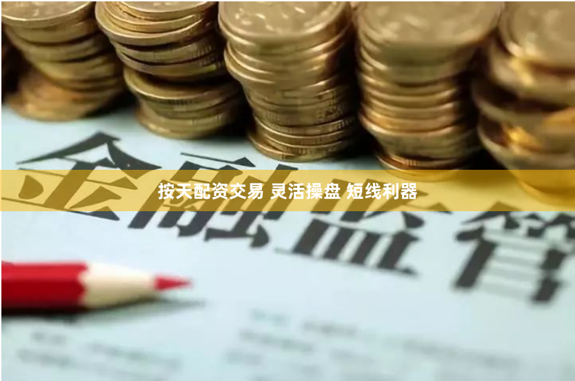 按天配资交易 灵活操盘 短线利器