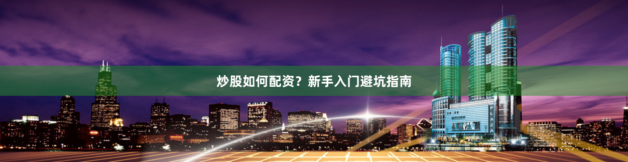 炒股如何配资？新手入门避坑指南
