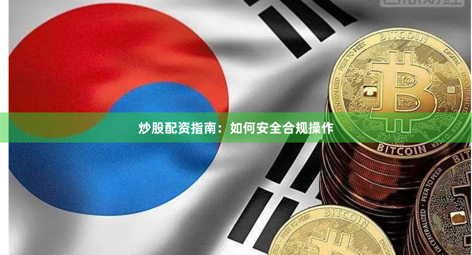 炒股配资指南：如何安全合规操作